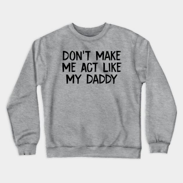 Don't Make Me Act Like My Daddy Crewneck Sweatshirt by TIHONA